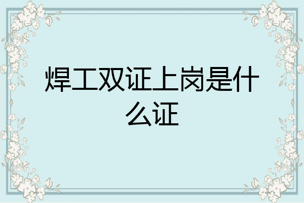 焊工双证上岗是什么证