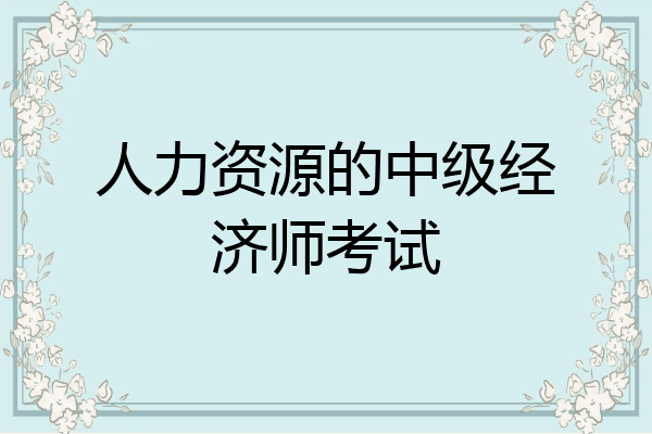 人力资源的中级经济师考试