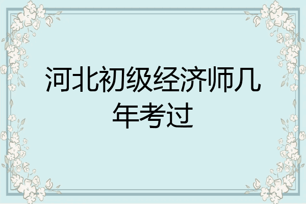 河北初级经济师几年考过