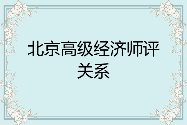 北京高级经济师评关系