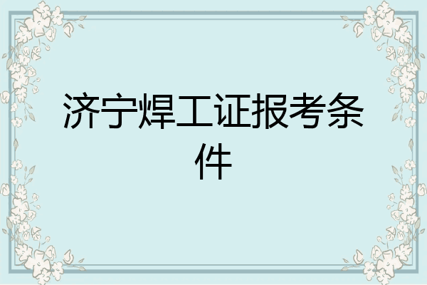 济宁焊工证报考条件