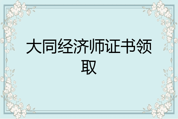 大同经济师证书领取