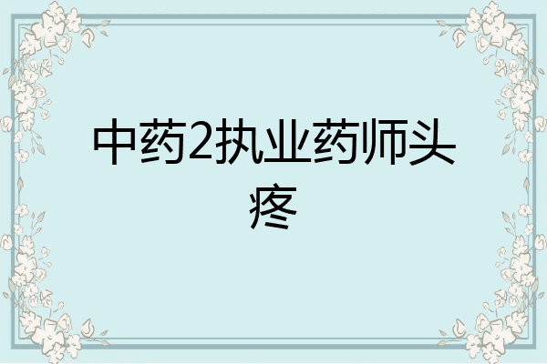 中药2执业药师头疼