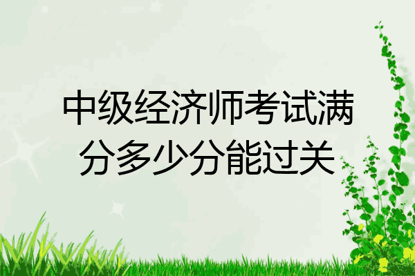 中级经济师考试满分多少分能过关