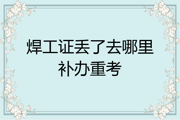焊工证丢了去哪里补办重考