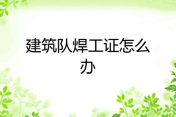 建筑队焊工证怎么办