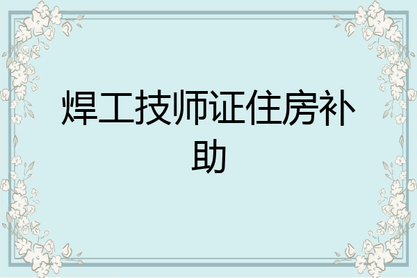 焊工技师证住房补助