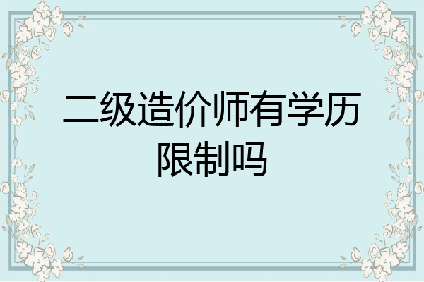 二级造价师有学历限制吗
