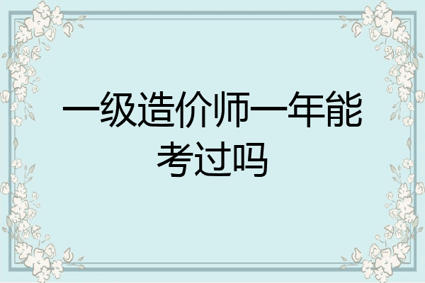 一级造价师一年能考过吗