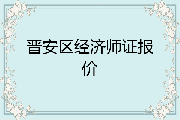 晋安区经济师证报价