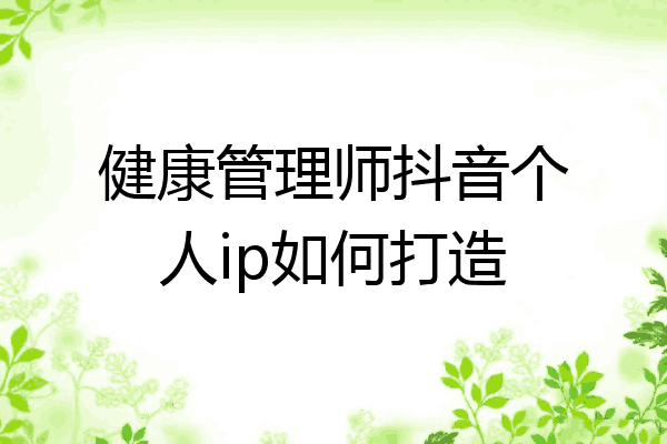 健康管理师抖音个人ip如何打造