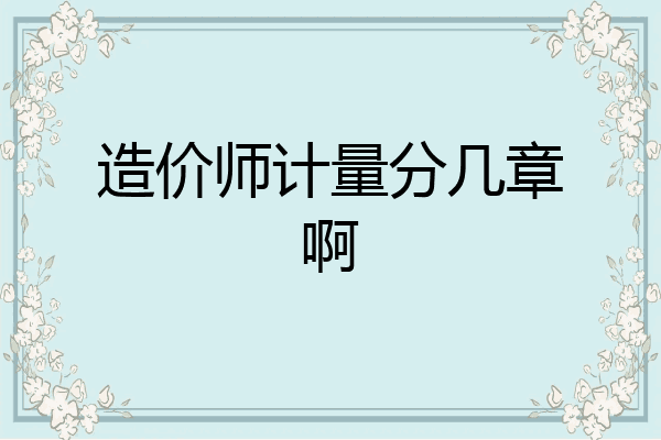 造价师计量分几章啊