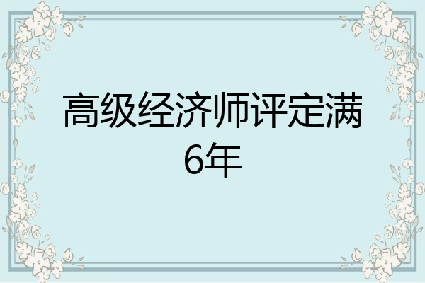 高级经济师评定满6年