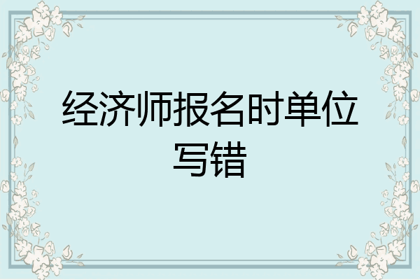 经济师报名时单位写错