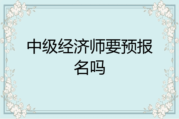 中级经济师要预报名吗