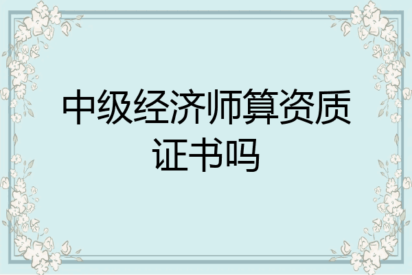 中级经济师算资质证书吗