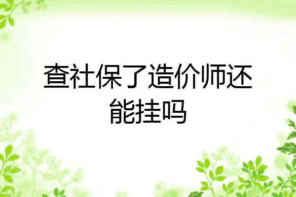 查社保了造价师还能挂吗