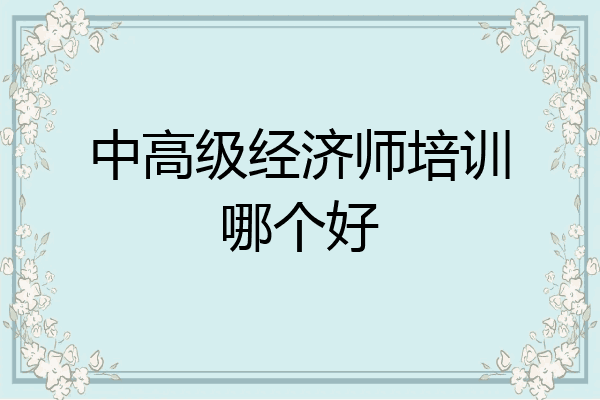 中高级经济师培训哪个好