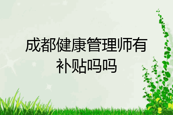 成都健康管理师有补贴吗吗