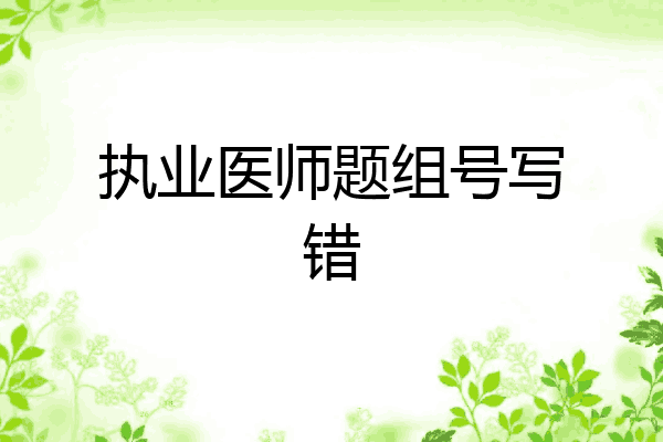 执业医师题组号写错