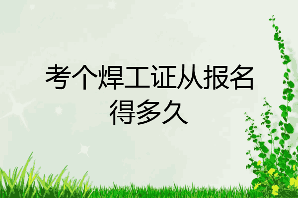 考个焊工证从报名得多久