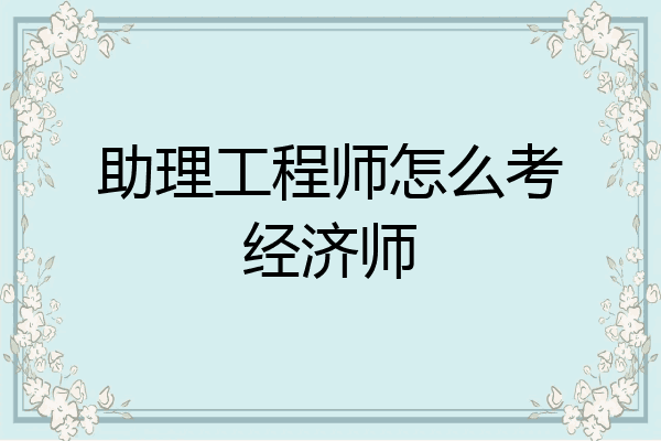 助理工程师怎么考经济师