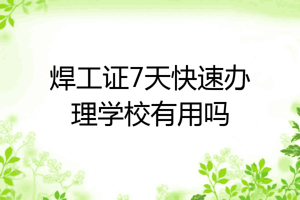 焊工证7天快速办理学校有用吗