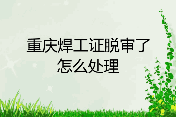 重庆焊工证脱审了怎么处理
