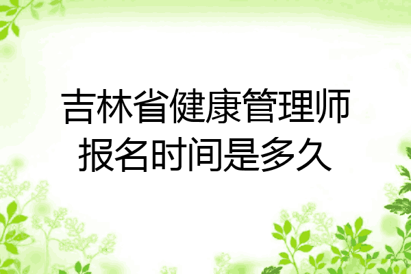 吉林省健康管理师报名时间是多久