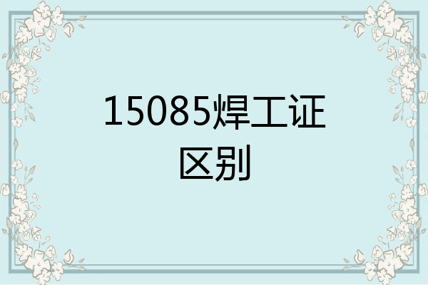 15085焊工证区别