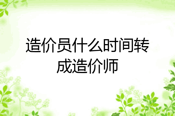 造价员什么时间转成造价师