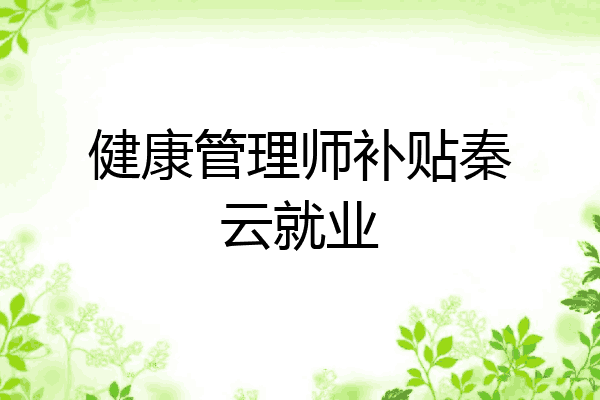 健康管理师补贴秦云就业