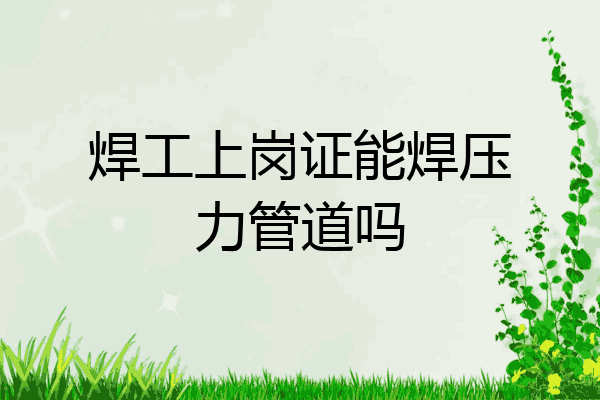 焊工上岗证能焊压力管道吗