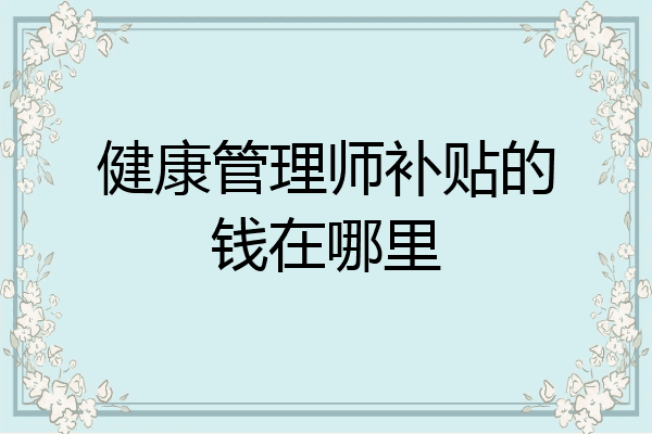 健康管理师补贴的钱在哪里