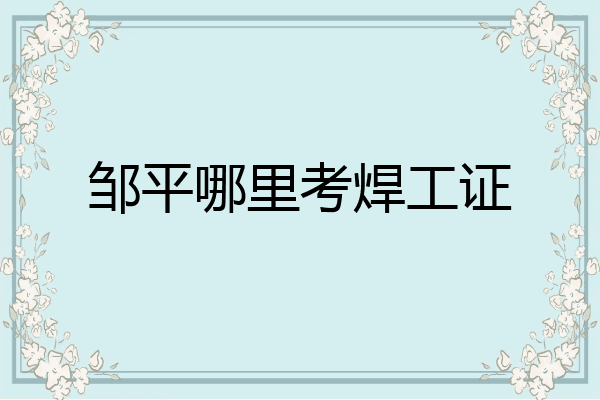 邹平哪里考焊工证