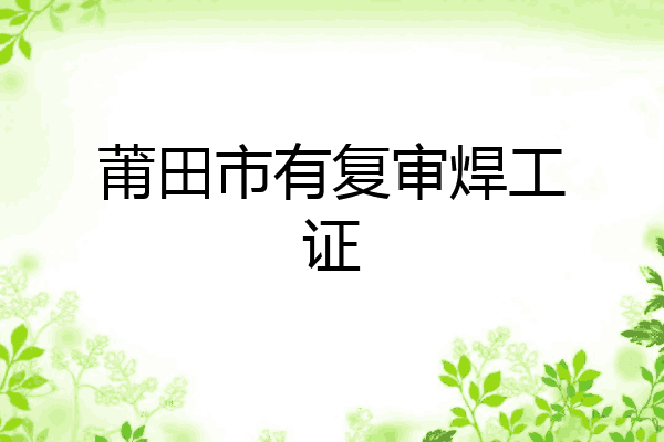 莆田市有复审焊工证