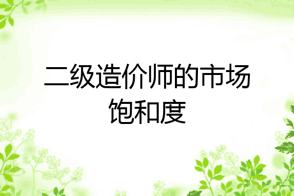 二级造价师的市场饱和度