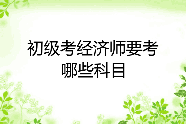 初级考经济师要考哪些科目
