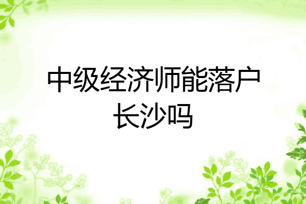 中级经济师能落户长沙吗