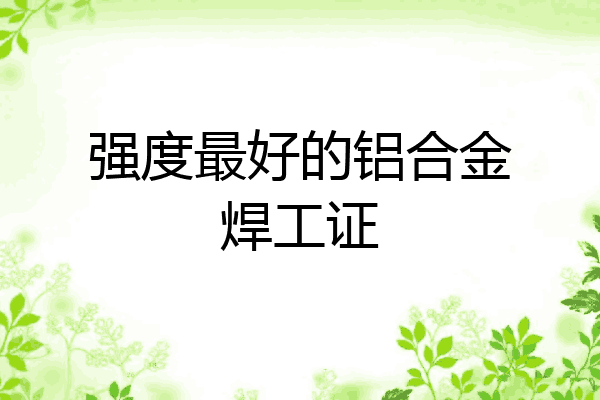 强度最好的铝合金焊工证