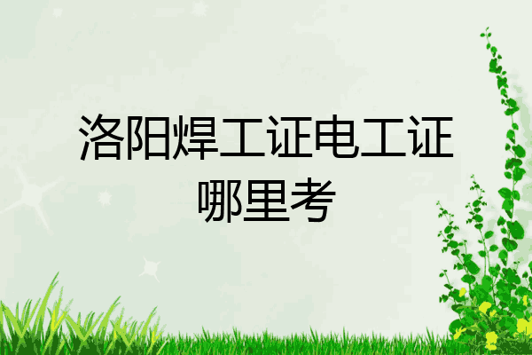 洛阳焊工证电工证哪里考