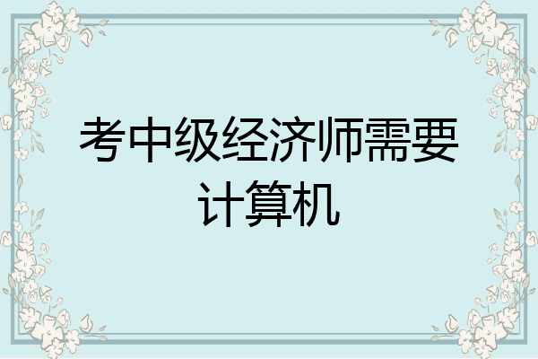 考中级经济师需要计算机