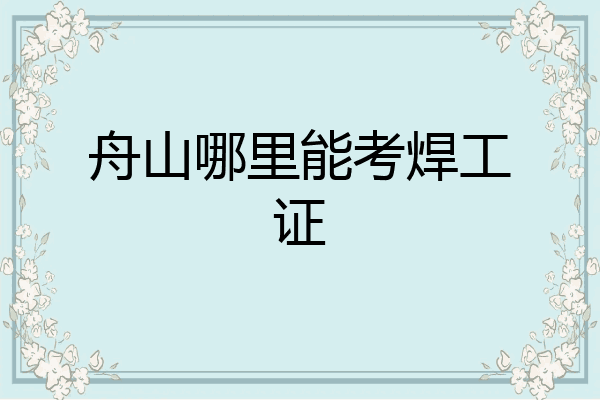 舟山哪里能考焊工证