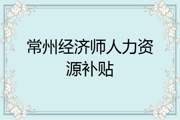 常州经济师人力资源补贴