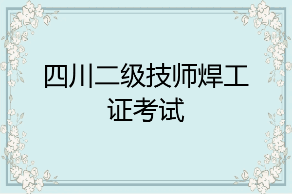 四川二级技师焊工证考试