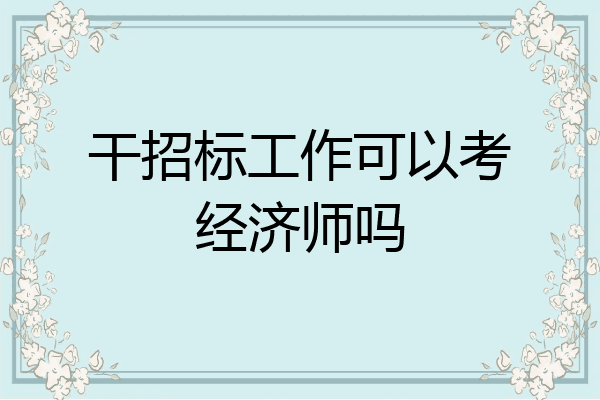 干招标工作可以考经济师吗