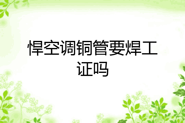 悍空调铜管要焊工证吗