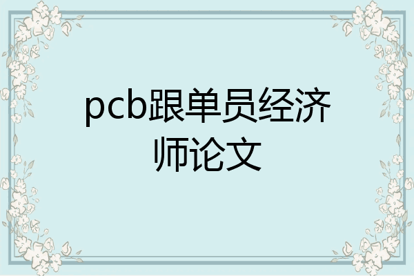 pcb跟单员经济师论文