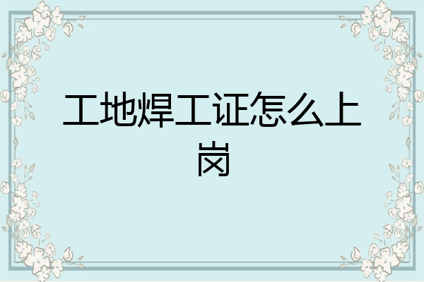工地焊工证怎么上岗