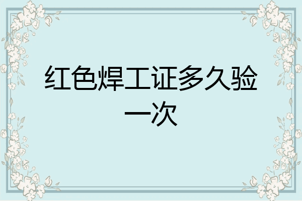 红色焊工证多久验一次